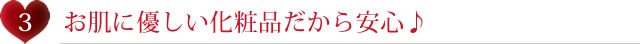 お肌に優しい化粧品だから安心♪